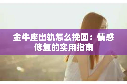 金牛座出轨怎么挽回：情感修复的实用指南