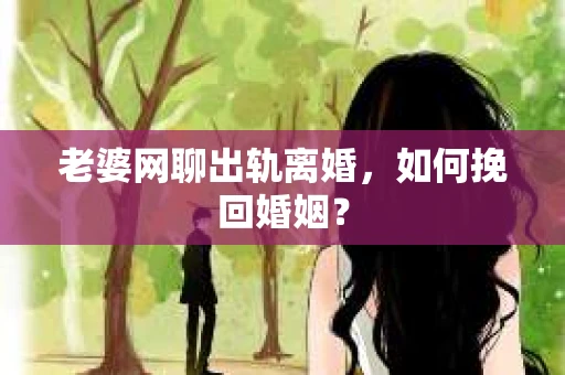 老婆网聊出轨离婚，如何挽回婚姻？