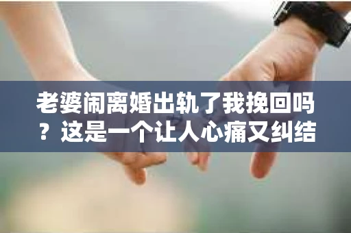 老婆闹离婚出轨了我挽回吗？这是一个让人心痛又纠结的问题。在这个问题上，我想要和大家分享一些我的看法和经验。