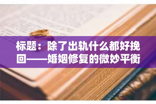 标题：除了出轨什么都好挽回——婚姻修复的微妙平衡