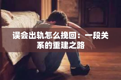 误会出轨怎么挽回：一段关系的重建之路