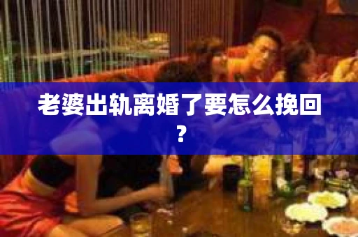 老婆出轨离婚了要怎么挽回？
