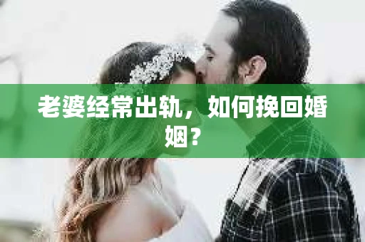 老婆经常出轨，如何挽回婚姻？