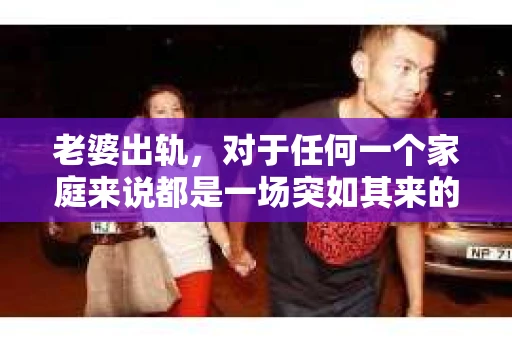 老婆出轨，对于任何一个家庭来说都是一场突如其来的风暴。面对这样的困境，如何挽回婚姻，重拾家庭的和谐，成为了许多人迫切想要了解的问题。今天，我们就来聊聊这个敏感而现实的话题——老婆出轨最好的挽回办法。