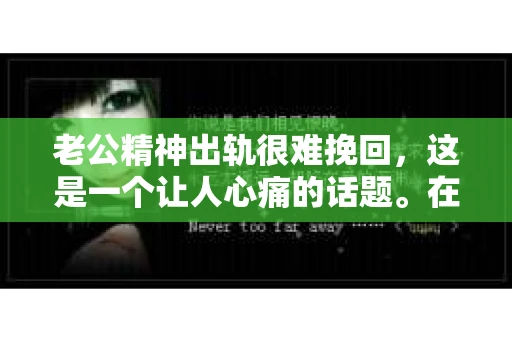 老公精神出轨很难挽回，这是一个让人心痛的话题。在婚姻生活中，当一方发现另一半精神出轨时，往往会产生强烈的痛苦和困惑。那么，面对这种情况，我们该如何应对呢？今天，就让我们一起来探讨一下这个问题。
