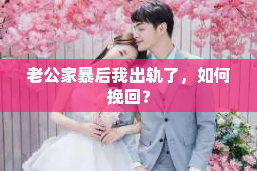 老公家暴后我出轨了，如何挽回？