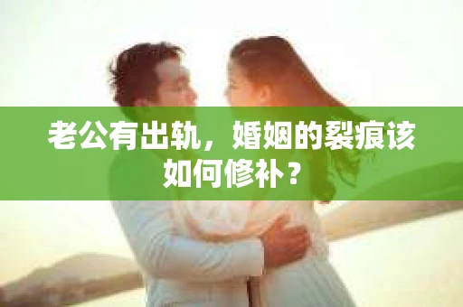 老公有出轨，婚姻的裂痕该如何修补？