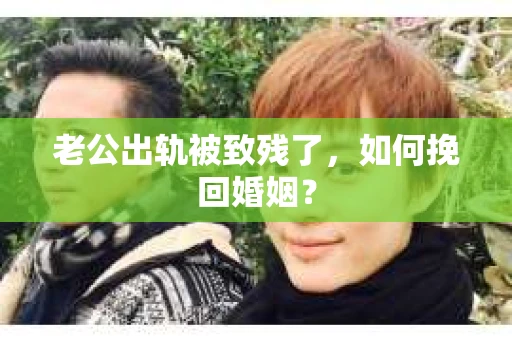 老公出轨被致残了，如何挽回婚姻？
