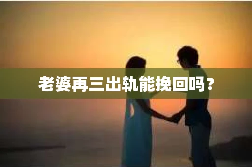 老婆再三出轨能挽回吗？