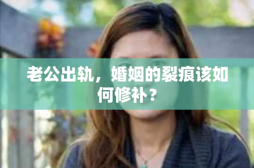 老公出轨，婚姻的裂痕该如何修补？