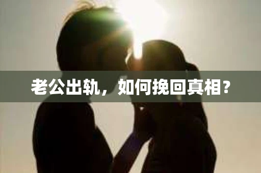 老公出轨，如何挽回真相？