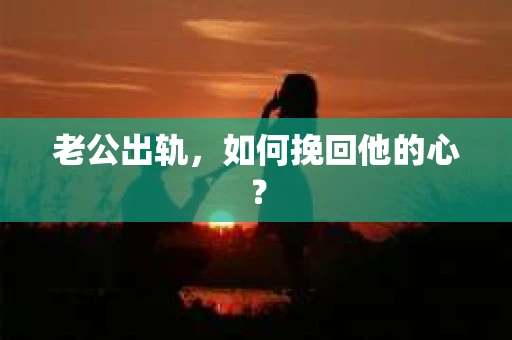 老公出轨，如何挽回他的心？