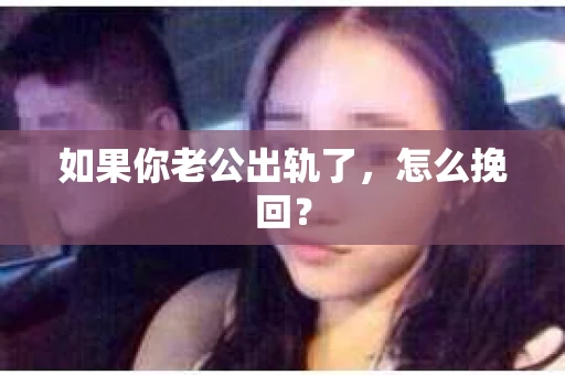 如果你老公出轨了，怎么挽回？