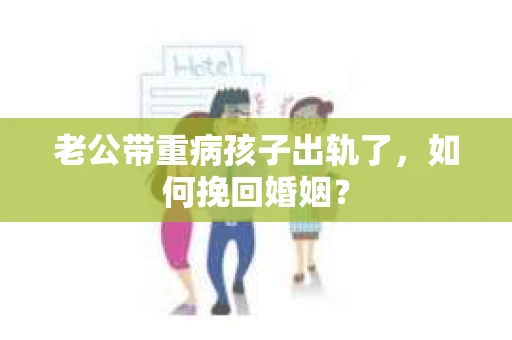 老公带重病孩子出轨了，如何挽回婚姻？