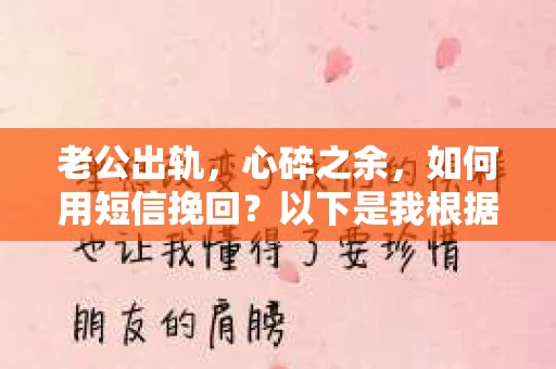 老公出轨，心碎之余，如何用短信挽回？以下是我根据实际情况整理的一些短信内容，希望能给你带来一些启发。