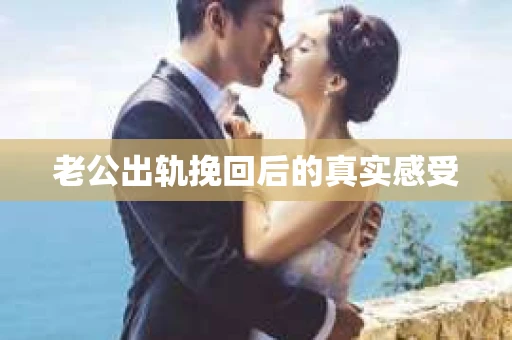 老公出轨挽回后的真实感受