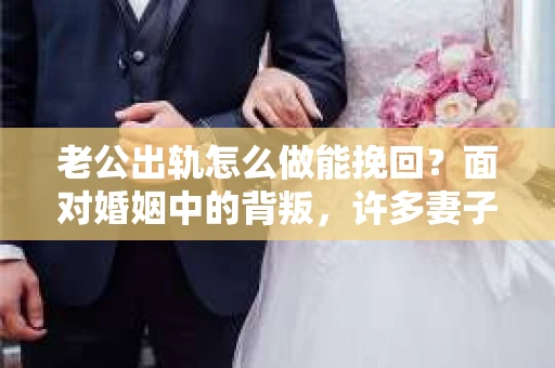老公出轨怎么做能挽回？面对婚姻中的背叛，许多妻子都会感到痛苦和无助。但请相信，无论情况多么棘手，都有可能找到解决问题的方法。以下是我根据多年律师经验，结合实际案例，为大家整理的一些挽回婚姻的建议。