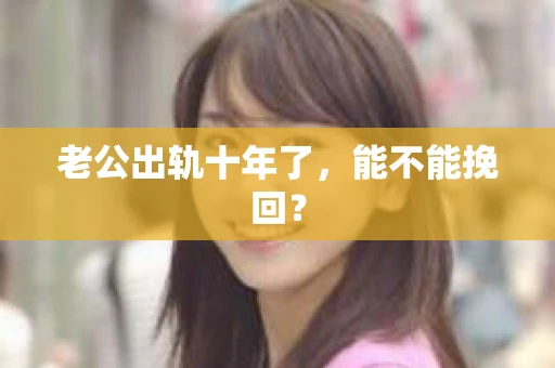 老公出轨十年了，能不能挽回？