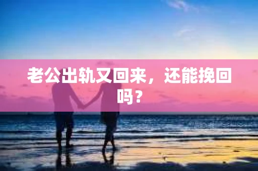 老公出轨又回来，还能挽回吗？