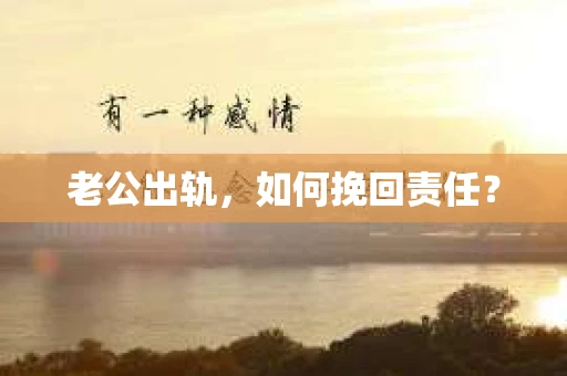 老公出轨，如何挽回责任？