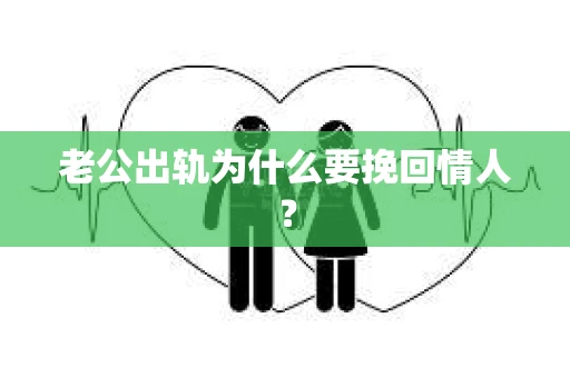 老公出轨为什么要挽回情人？