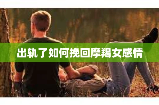 出轨了如何挽回摩羯女感情