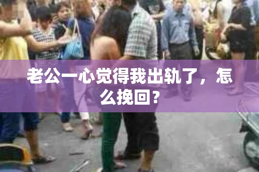 老公一心觉得我出轨了，怎么挽回？