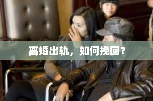 离婚出轨，如何挽回？
