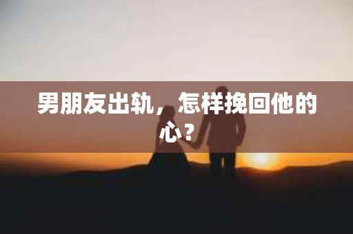 男朋友出轨，怎样挽回他的心？