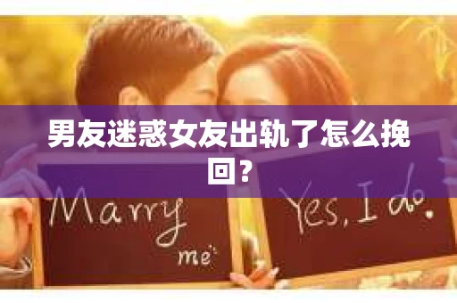 男友迷惑女友出轨了怎么挽回？