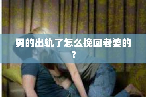 男的出轨了怎么挽回老婆的？