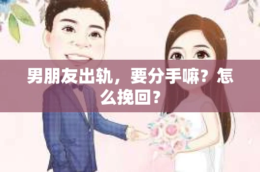 男朋友出轨，要分手嘛？怎么挽回？