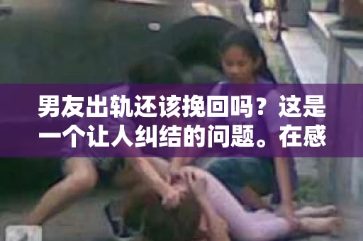 男友出轨还该挽回吗？这是一个让人纠结的问题。在感情的世界里，每个人都会遇到各种各样的困扰，而出轨无疑是其中最让人痛苦的一种。那么，当男友出轨时，我们究竟该不该挽回这段感情呢？以下是我的一些看法。