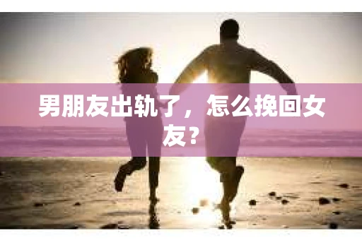 男朋友出轨了，怎么挽回女友？