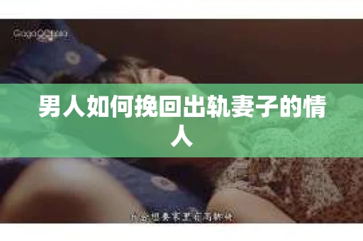 男人如何挽回出轨妻子的情人