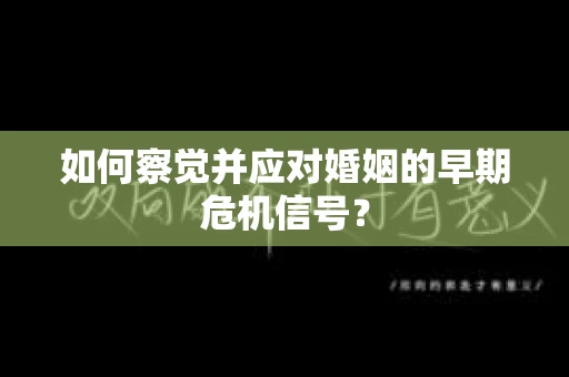 如何察觉并应对婚姻的早期危机信号？