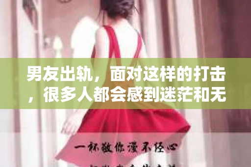 男友出轨，面对这样的打击，很多人都会感到迷茫和无助。那么，男友出轨后，我们该怎么办呢？如何挽回这段感情？今天，就让我来和大家聊聊这个问题。