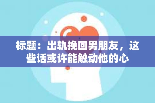 标题：出轨挽回男朋友，这些话或许能触动他的心