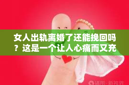 女人出轨离婚了还能挽回吗？这是一个让人心痛而又充满疑惑的问题。在这个充满变数的世界里，婚姻的稳固性似乎变得越来越脆弱。那么，当女人出轨导致离婚后，还有没有可能挽回这段婚姻呢？让我们一起来探讨这个问题。