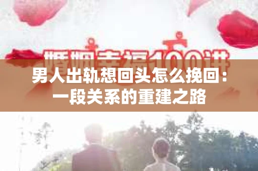 男人出轨想回头怎么挽回：一段关系的重建之路