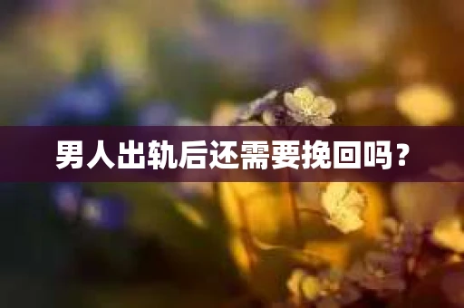 男人出轨后还需要挽回吗？