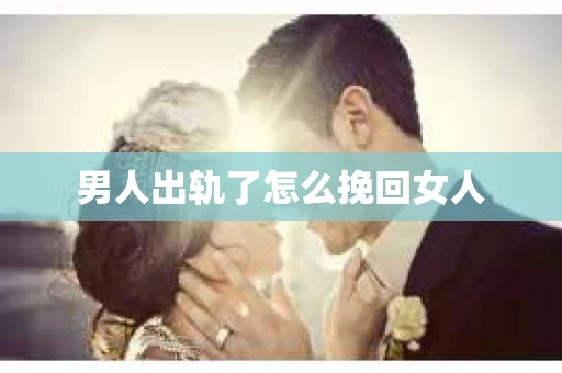 男人出轨了怎么挽回女人