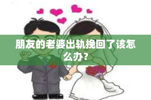 朋友的老婆出轨挽回了该怎么办？