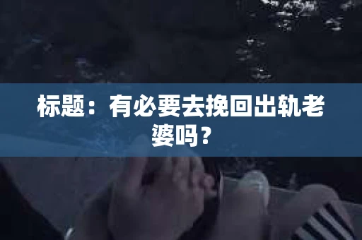 标题：有必要去挽回出轨老婆吗？