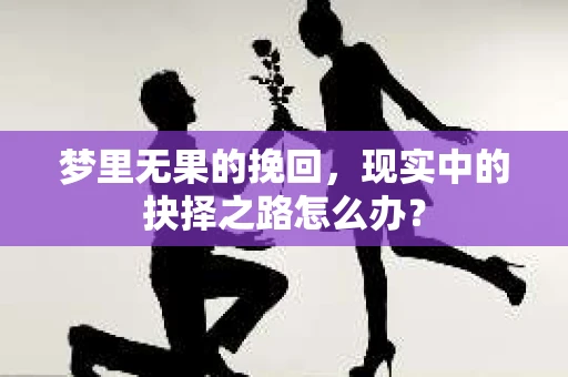 梦里无果的挽回，现实中的抉择之路怎么办？