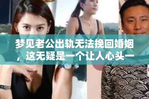 梦见老公出轨无法挽回婚姻，这无疑是一个让人心头一紧的梦境。在现实生活中，婚姻问题一直是人们关注的焦点，而梦境中的出轨，更是让人心生疑虑。那么，这样的梦境究竟预示着什么？我们又该如何面对呢？今天，就让我们一起来探讨一下这个话题。
