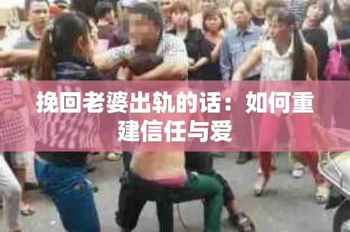 挽回老婆出轨的话：如何重建信任与爱