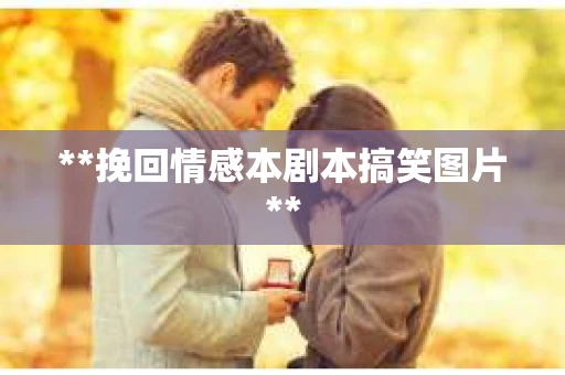 **挽回情感本剧本搞笑图片**