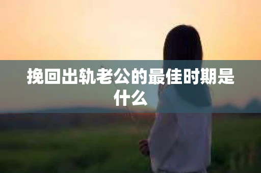 挽回出轨老公的最佳时期是什么