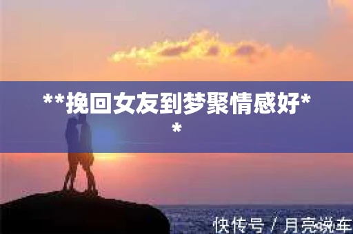 **挽回女友到梦聚情感好**